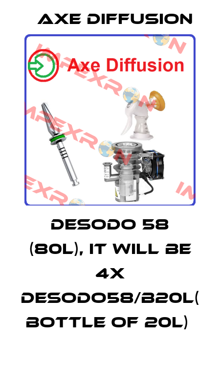 Desodo 58 (80l), it will be 4x DESODO58/B20L( bottle of 20L)  Axe Diffusion