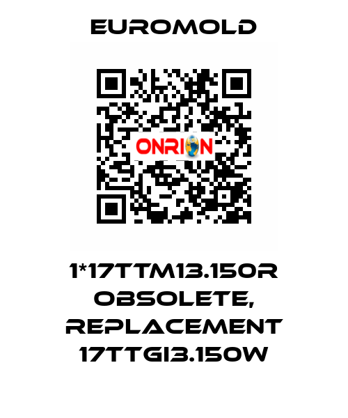 1*17TTM13.150R obsolete, replacement 17TTGI3.150w EUROMOLD